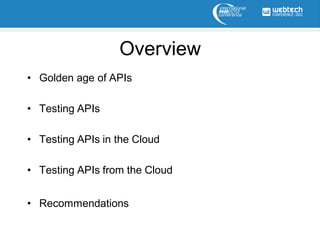 Overview
• Golden age of APIs

• Testing APIs

• Testing APIs in the Cloud

• Testing APIs from the Cloud


• Recommendations
 