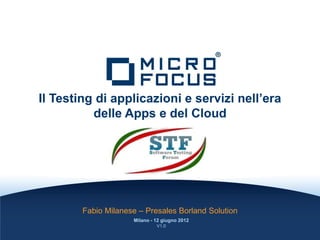 Il Testing di applicazioni e servizi nell’era
          delle Apps e del Cloud




        Fabio Milanese – Presales Borland Solution
                     Milano - 12 giugno 2012
                              V1.0
 