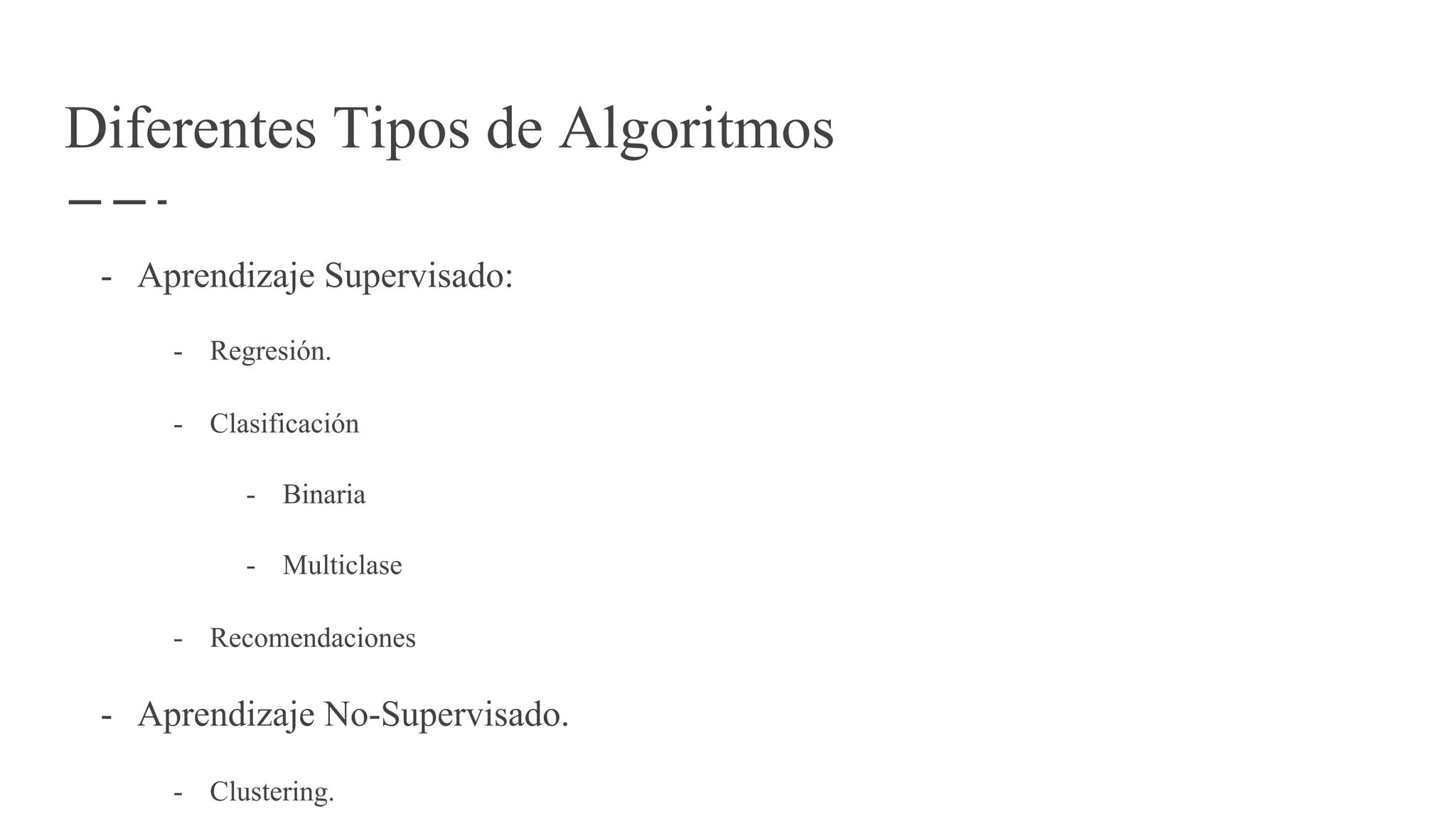 Diferentes Tipos de Algoritmos
- Aprendizaje Supervisado:
- Regresión.
- Clasificación
- Binaria
- Multiclase
- Recomendaciones
- Aprendizaje No-Supervisado.
- Clustering.
 