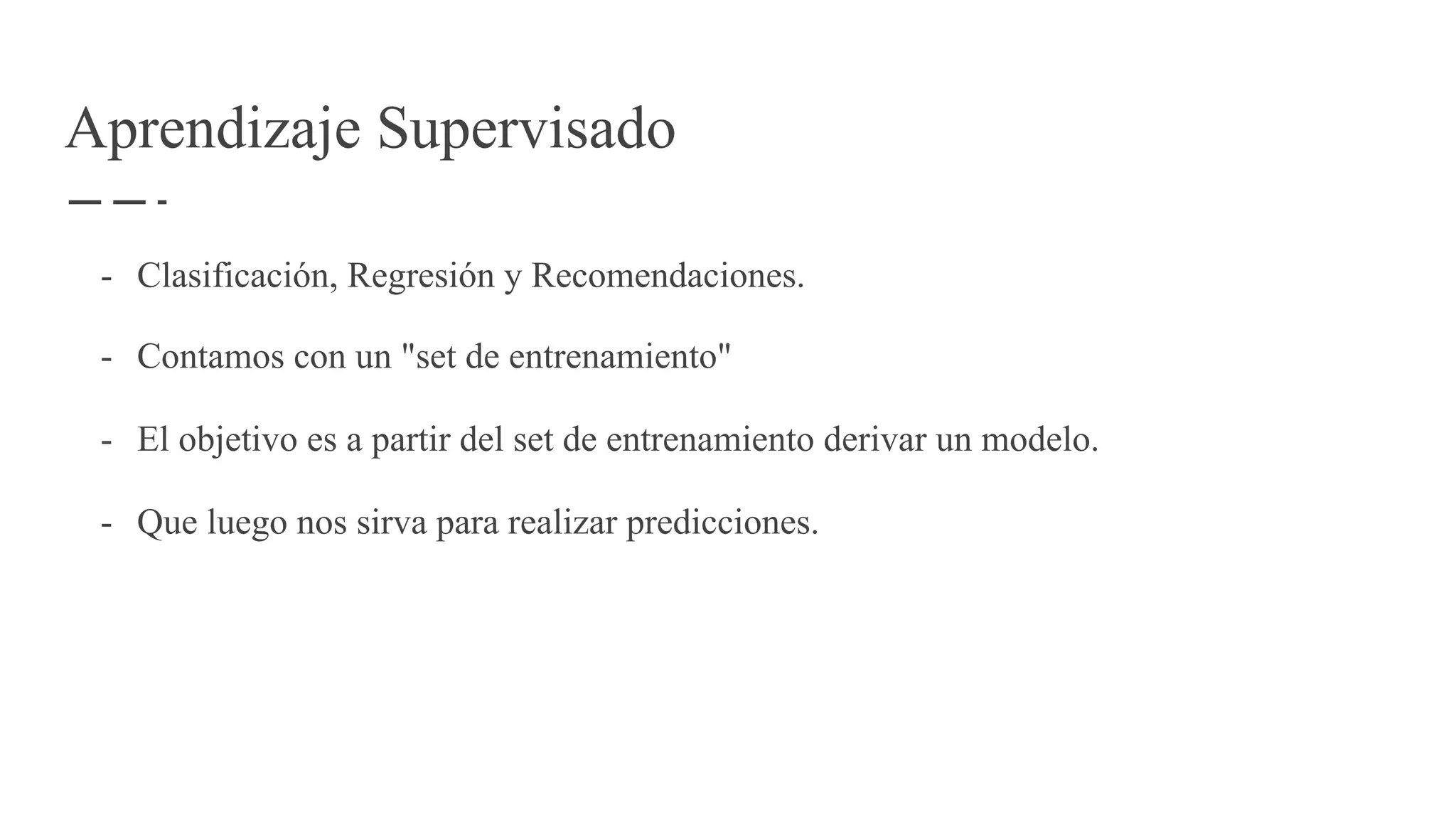 Aprendizaje Supervisado
- Clasificación, Regresión y Recomendaciones.
- Contamos con un "set de entrenamiento"
- El objetivo es a partir del set de entrenamiento derivar un modelo.
- Que luego nos sirva para realizar predicciones.
 
