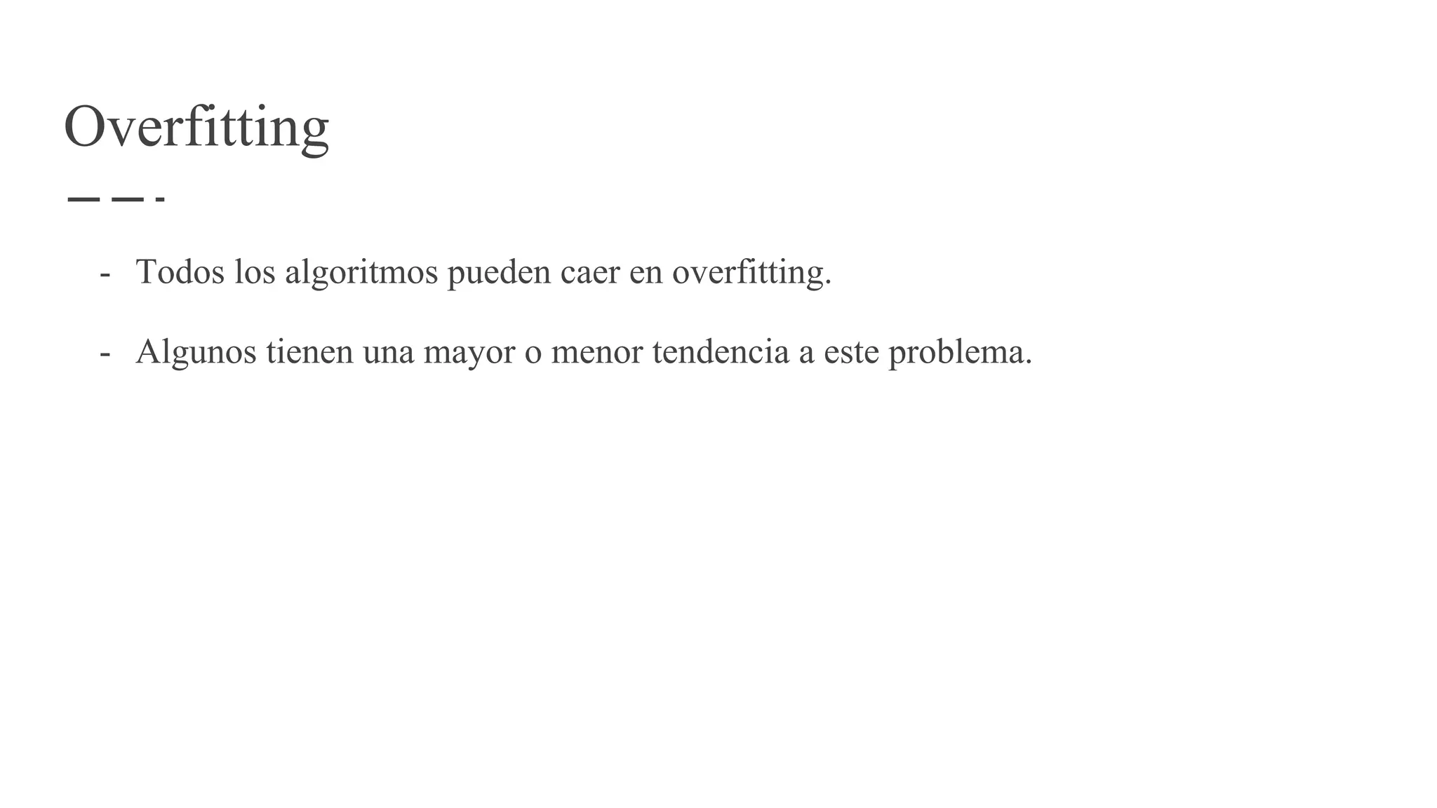 Overfitting
- Todos los algoritmos pueden caer en overfitting.
- Algunos tienen una mayor o menor tendencia a este problema.
 