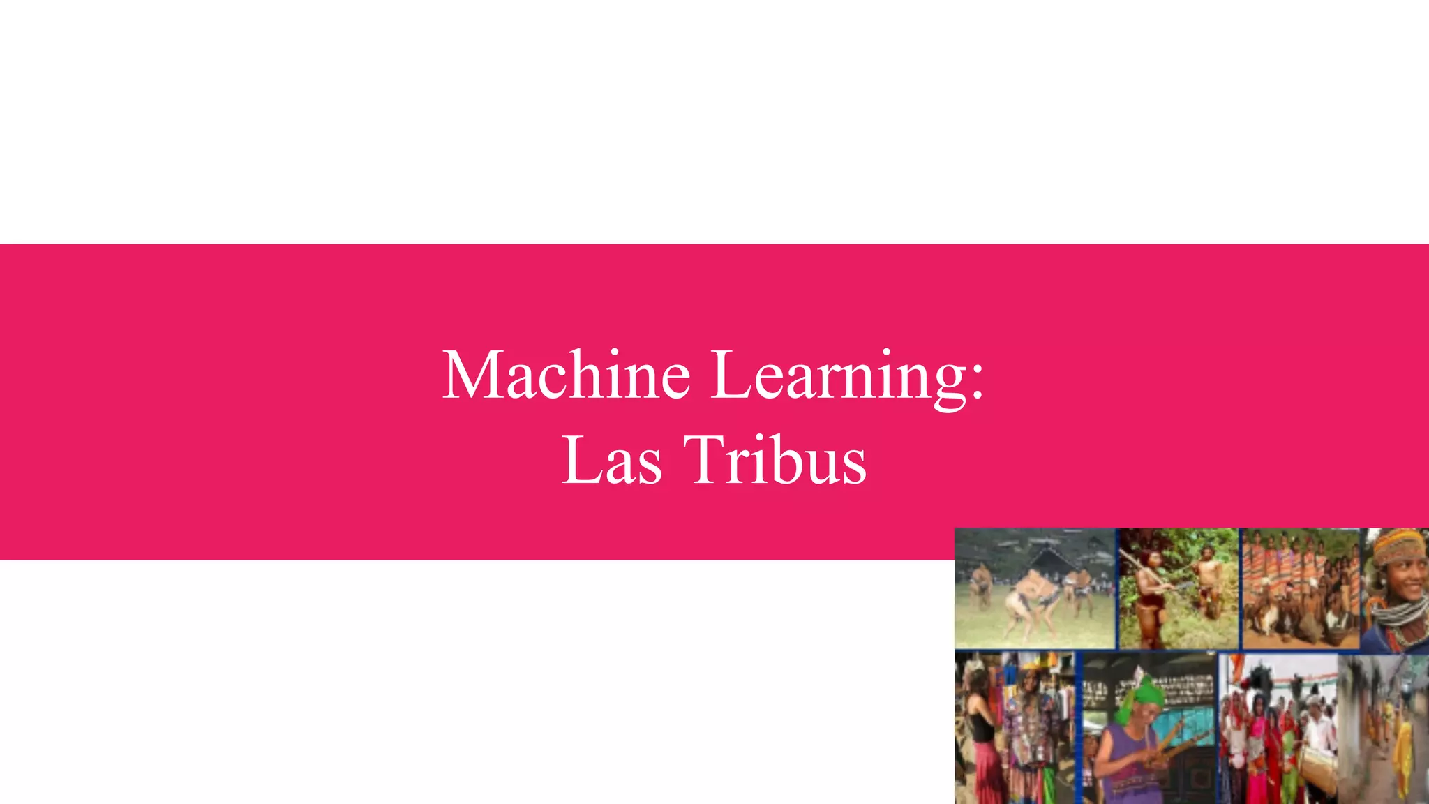 Machine Learning:
Las Tribus
 