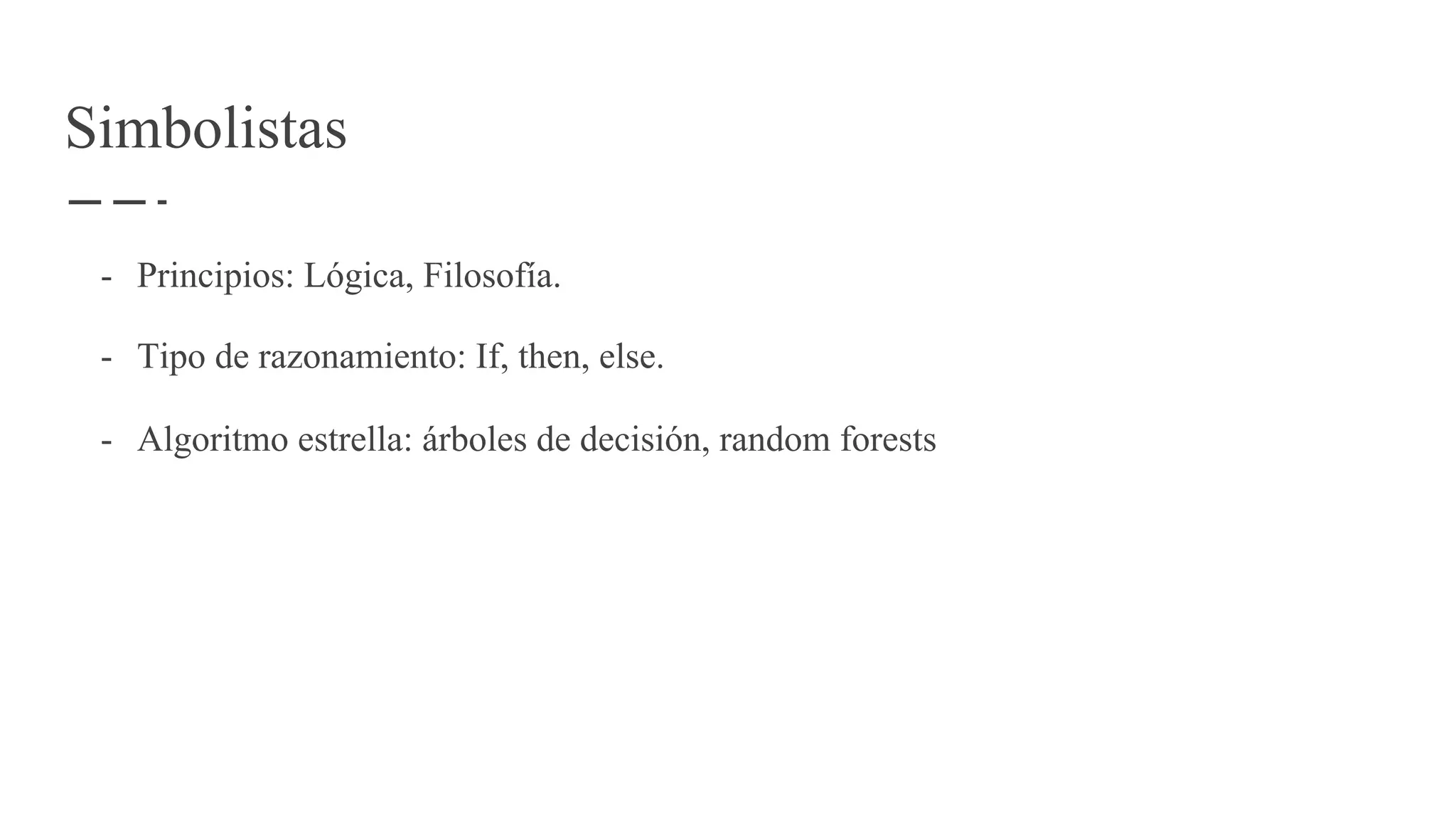 Simbolistas
- Principios: Lógica, Filosofía.
- Tipo de razonamiento: If, then, else.
- Algoritmo estrella: árboles de decisión, random forests
 
