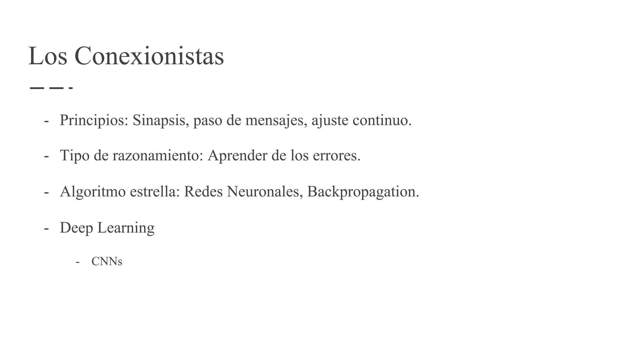 Los Conexionistas
- Principios: Sinapsis, paso de mensajes, ajuste continuo.
- Tipo de razonamiento: Aprender de los errores.
- Algoritmo estrella: Redes Neuronales, Backpropagation.
- Deep Learning
- CNNs
 