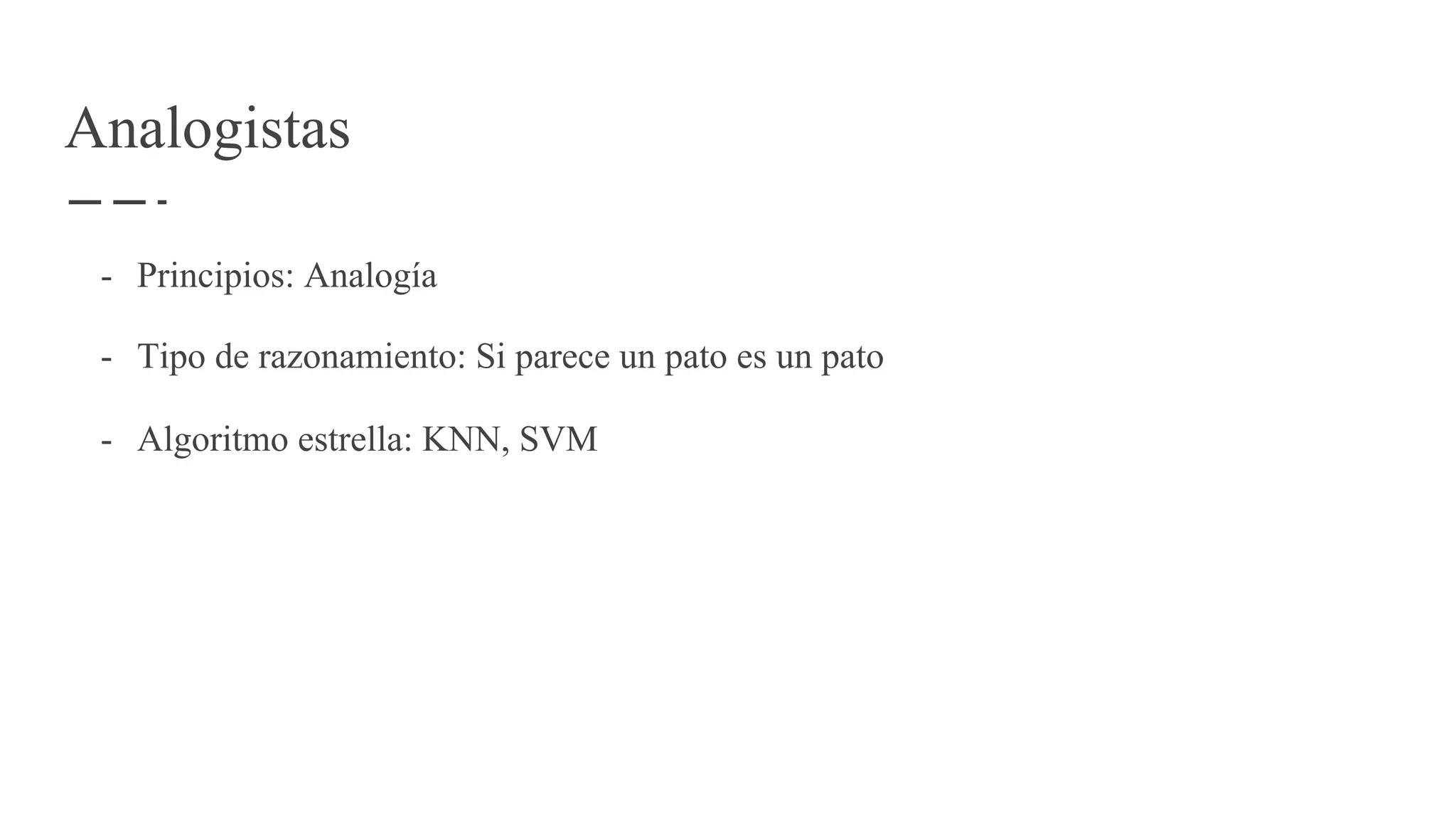 Analogistas
- Principios: Analogía
- Tipo de razonamiento: Si parece un pato es un pato
- Algoritmo estrella: KNN, SVM
 