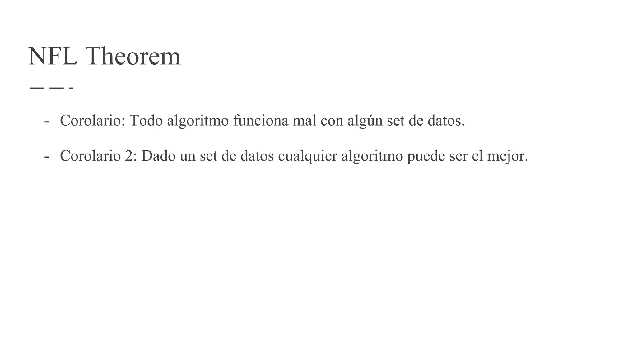 NFL Theorem
- Corolario: Todo algoritmo funciona mal con algún set de datos.
- Corolario 2: Dado un set de datos cualquier algoritmo puede ser el mejor.
 