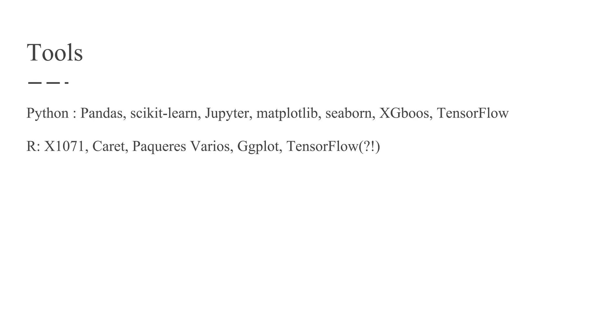 Tools
Python : Pandas, scikit-learn, Jupyter, matplotlib, seaborn, XGboos, TensorFlow
R: X1071, Caret, Paqueres Varios, Ggplot, TensorFlow(?!)
 