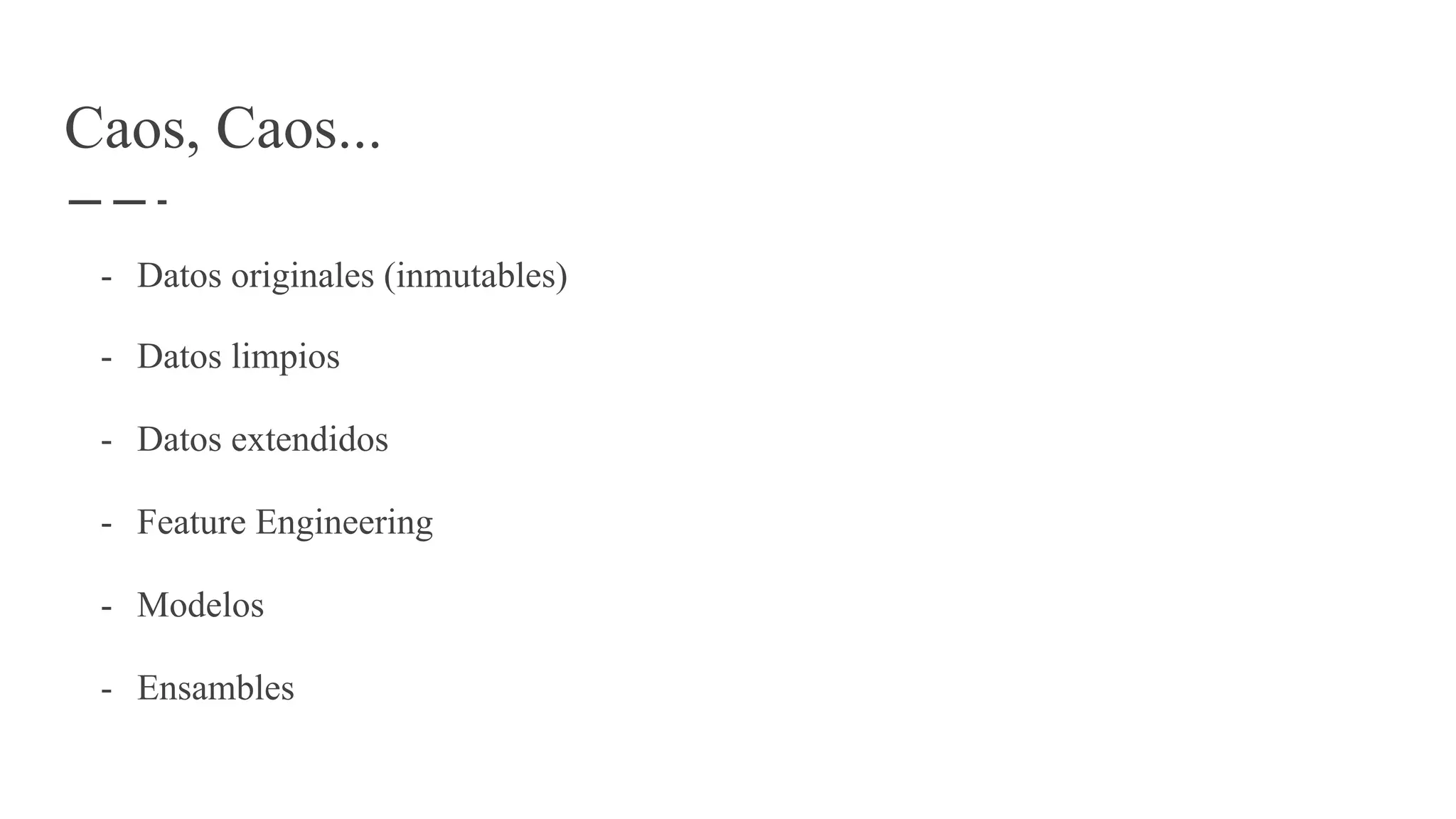 Caos, Caos...
- Datos originales (inmutables)
- Datos limpios
- Datos extendidos
- Feature Engineering
- Modelos
- Ensambles
 