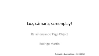 Luz,	cámara,	screenplay!
Refactorizando Page	Object
Rodrigo	Martín
TestingAR	– Buenos	Aires	– 2017/09/12
 