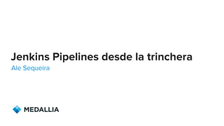 Medallia © Copyright 2017. Confidential. 1
Jenkins Pipelines desde la trinchera
Ale Sequeira
 