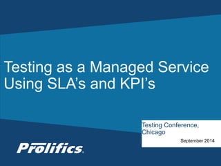 Testing as a Managed Service 
Using SLA’s and KPI’s 
Testing Conference, 
Chicago 
CONNECT WITH US: 
September 2014 
 