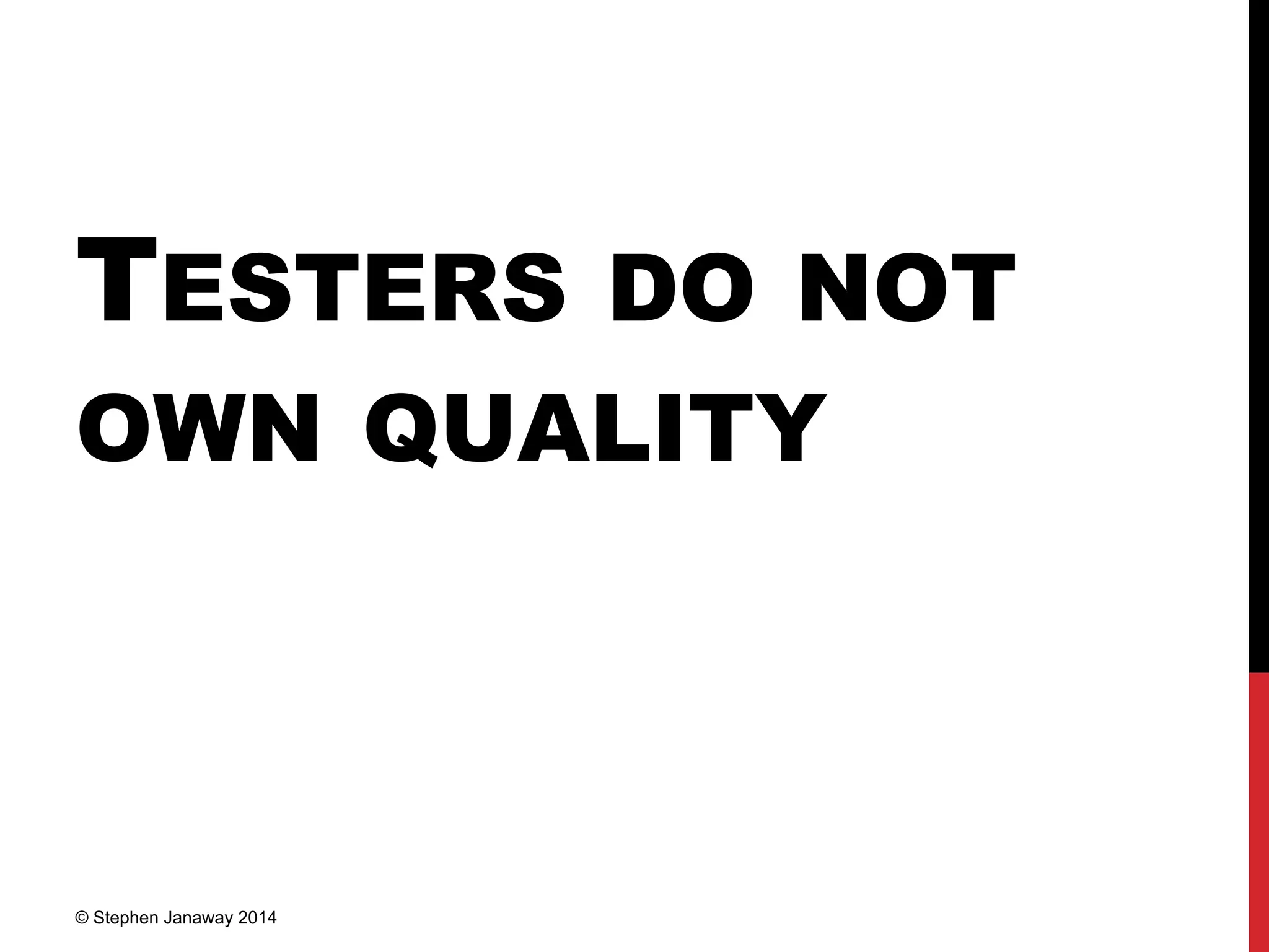 TESTERS DO NOT
OWN QUALITY
© Stephen Janaway 2014
 