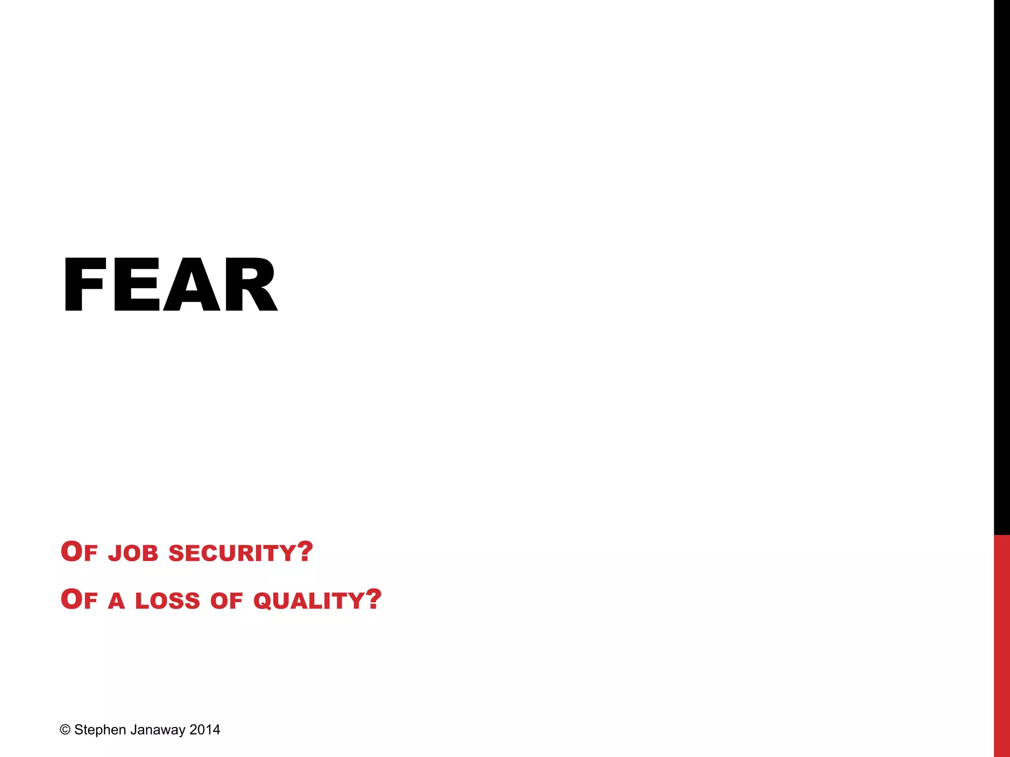 FEAR
OF JOB SECURITY?
OF A LOSS OF QUALITY?
© Stephen Janaway 2014
 