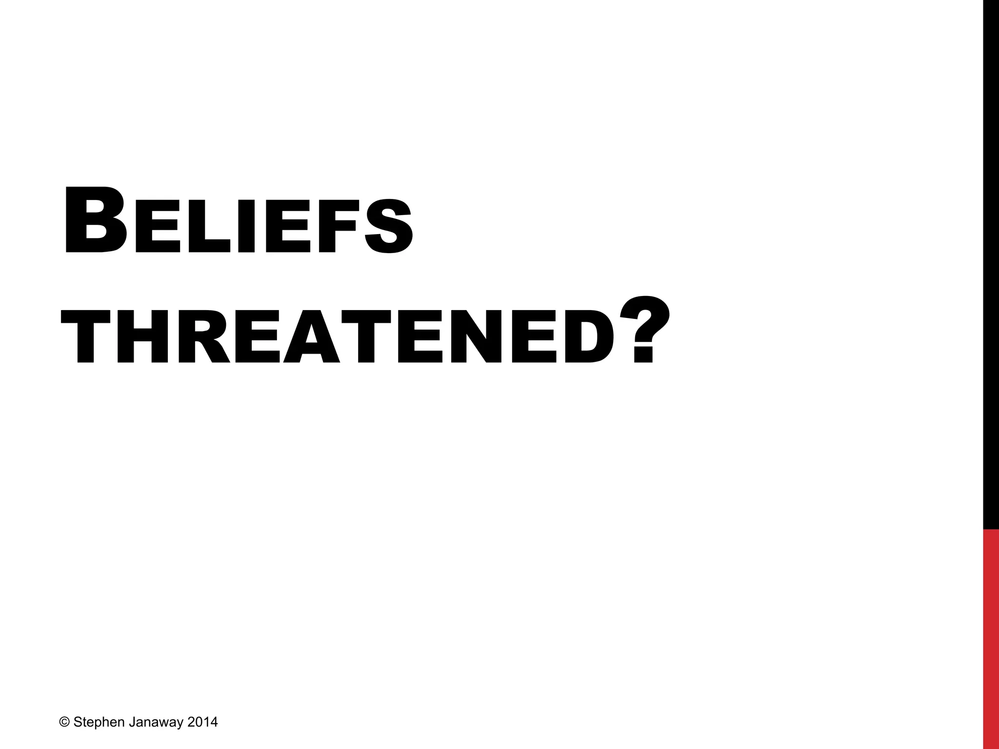 BELIEFS
THREATENED?
© Stephen Janaway 2014
 