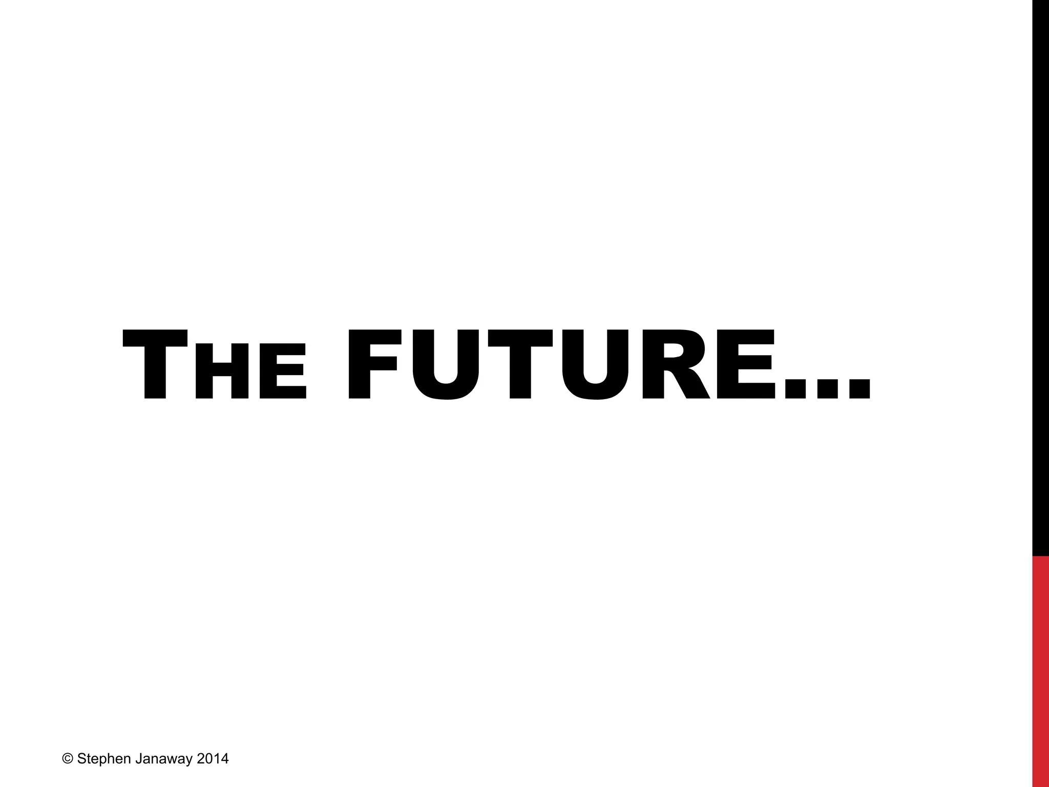 THE FUTURE…
© Stephen Janaway 2014
 