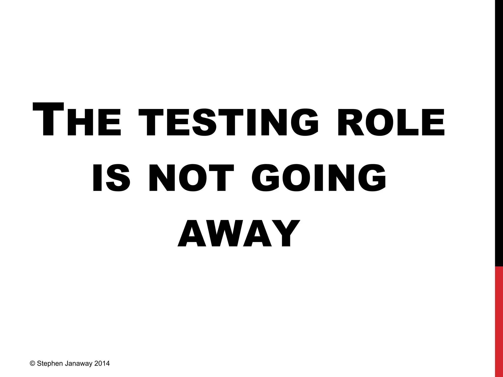 THE TESTING ROLE
IS NOT GOING
AWAY
© Stephen Janaway 2014
 