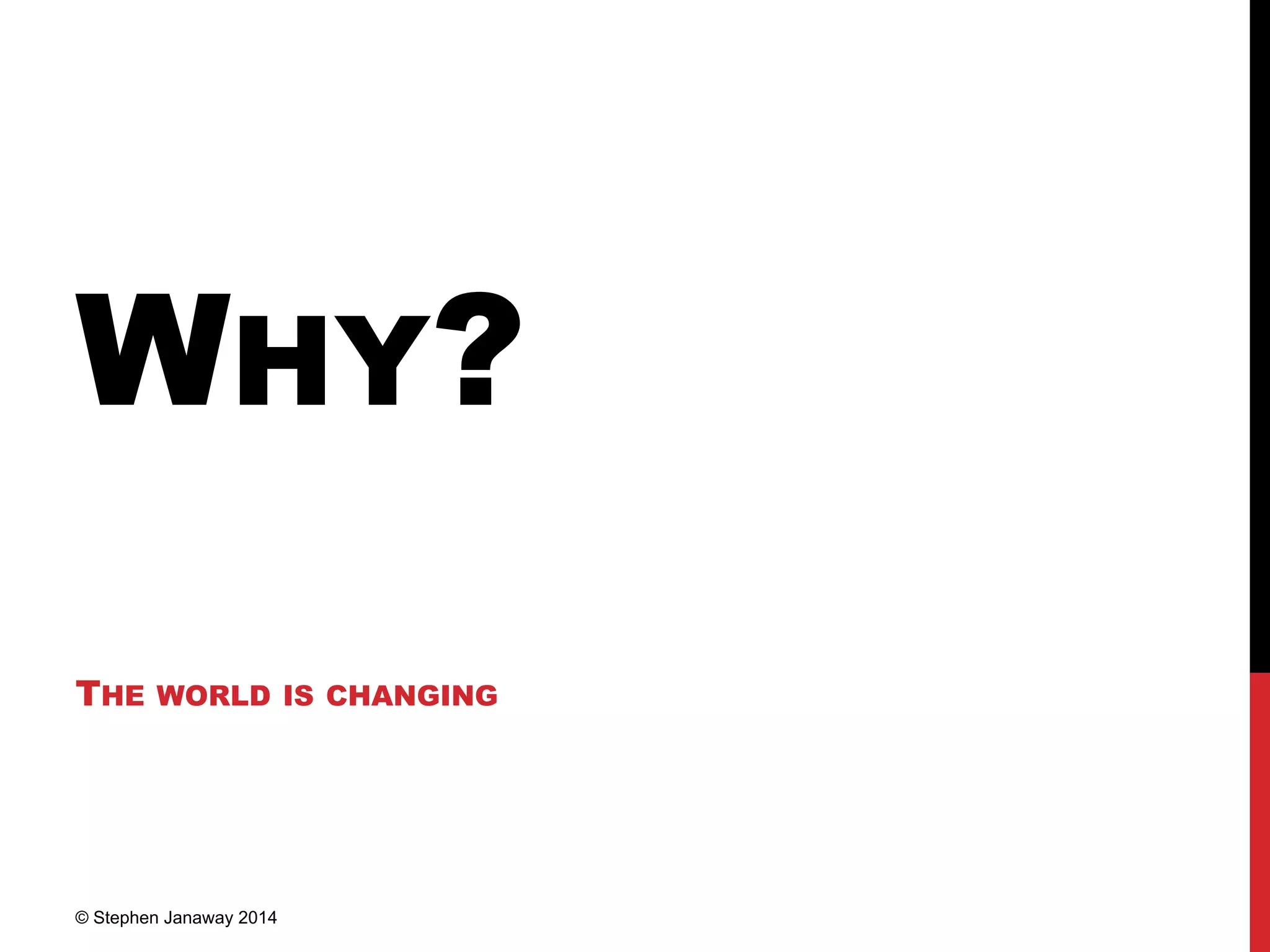 WHY?
THE WORLD IS CHANGING
© Stephen Janaway 2014
 