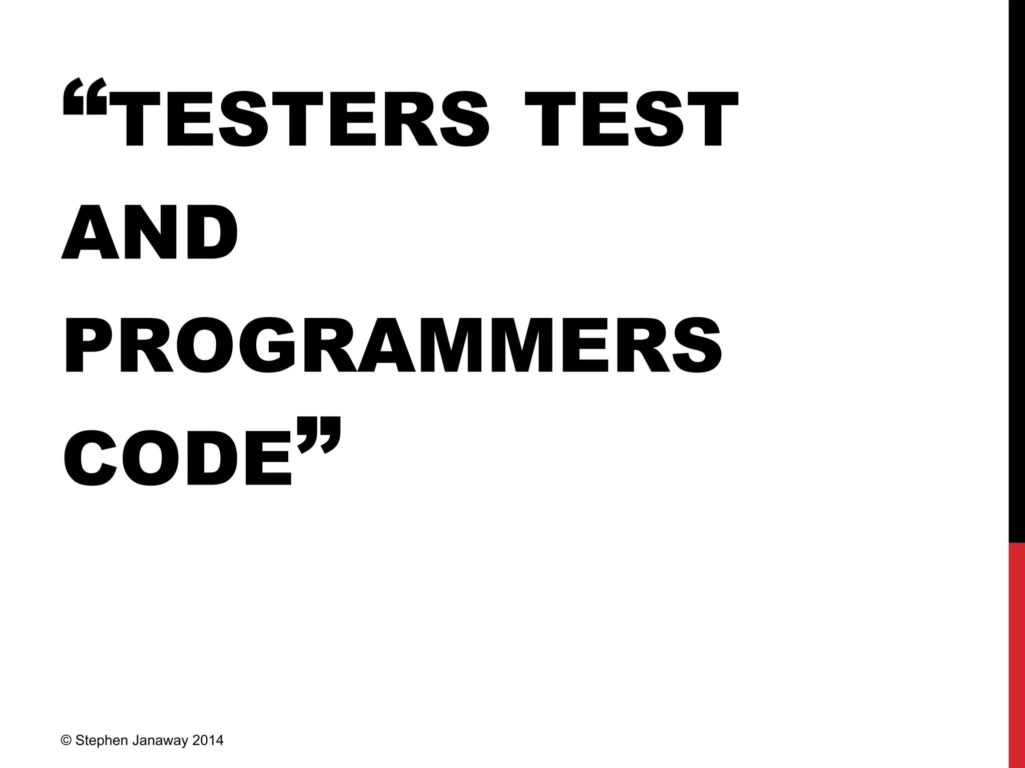 “TESTERS TEST
AND
PROGRAMMERS
CODE”
© Stephen Janaway 2014
 