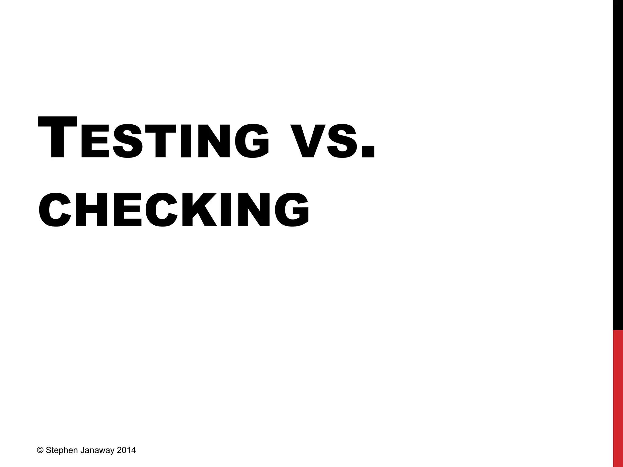 TESTING VS.
CHECKING
© Stephen Janaway 2014
 