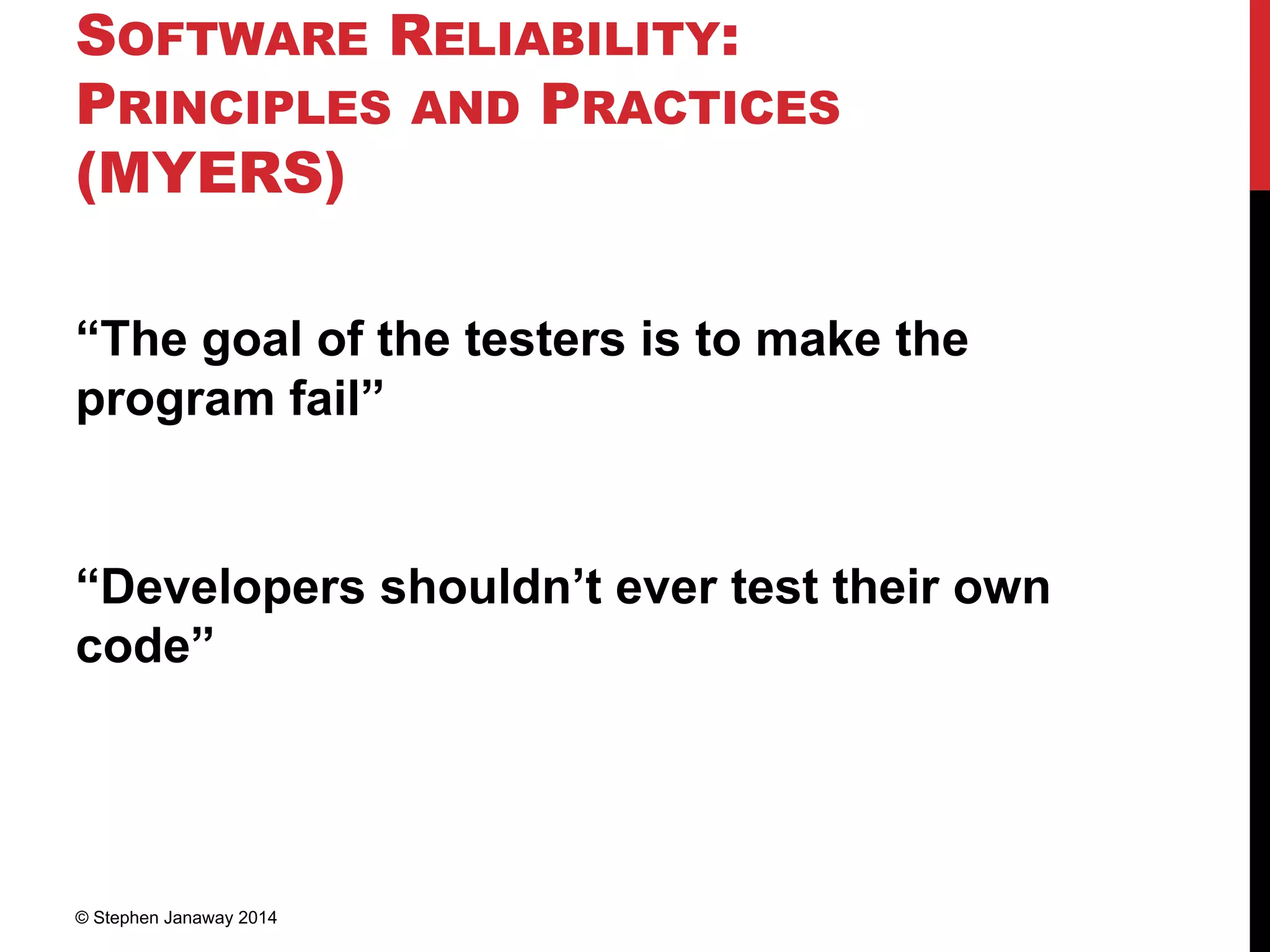 SOFTWARE RELIABILITY:
PRINCIPLES AND PRACTICES
(MYERS)
“The goal of the testers is to make the
program fail”
“Developers shouldn’t ever test their own
code”
© Stephen Janaway 2014
 