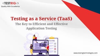 www.testrigtechnologies.com
Quality With Excellence
Testing as a Service (TaaS)
The Key to Efficient and Effective
Application Testing
 