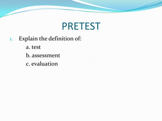 PRETEST
1.   Explain the definition of:
       a. test
       b. assessment
       c. evaluation
 