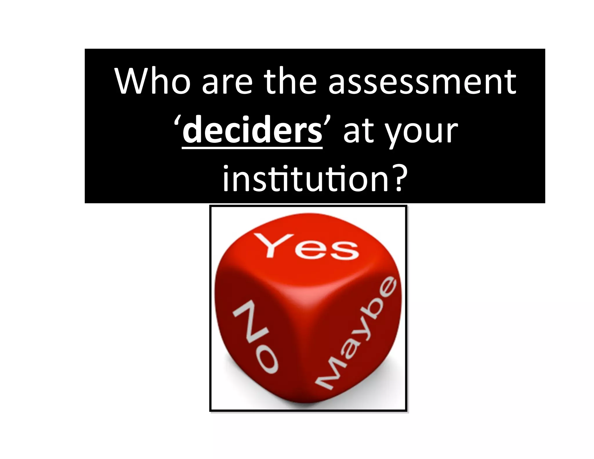 Who are the assessment 
  ‘deciders’ at your 
     insGtuGon? 
 