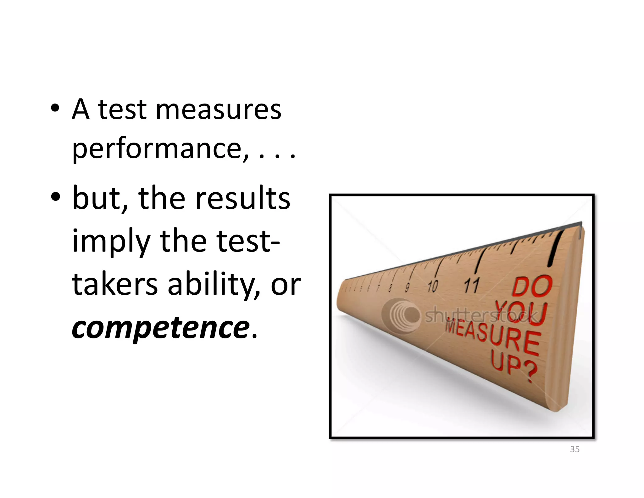 •  A test measures 
   performance, . . .  
•  but, the results 
   imply the test‐
   takers ability, or 
   competence. 


                          35 
 