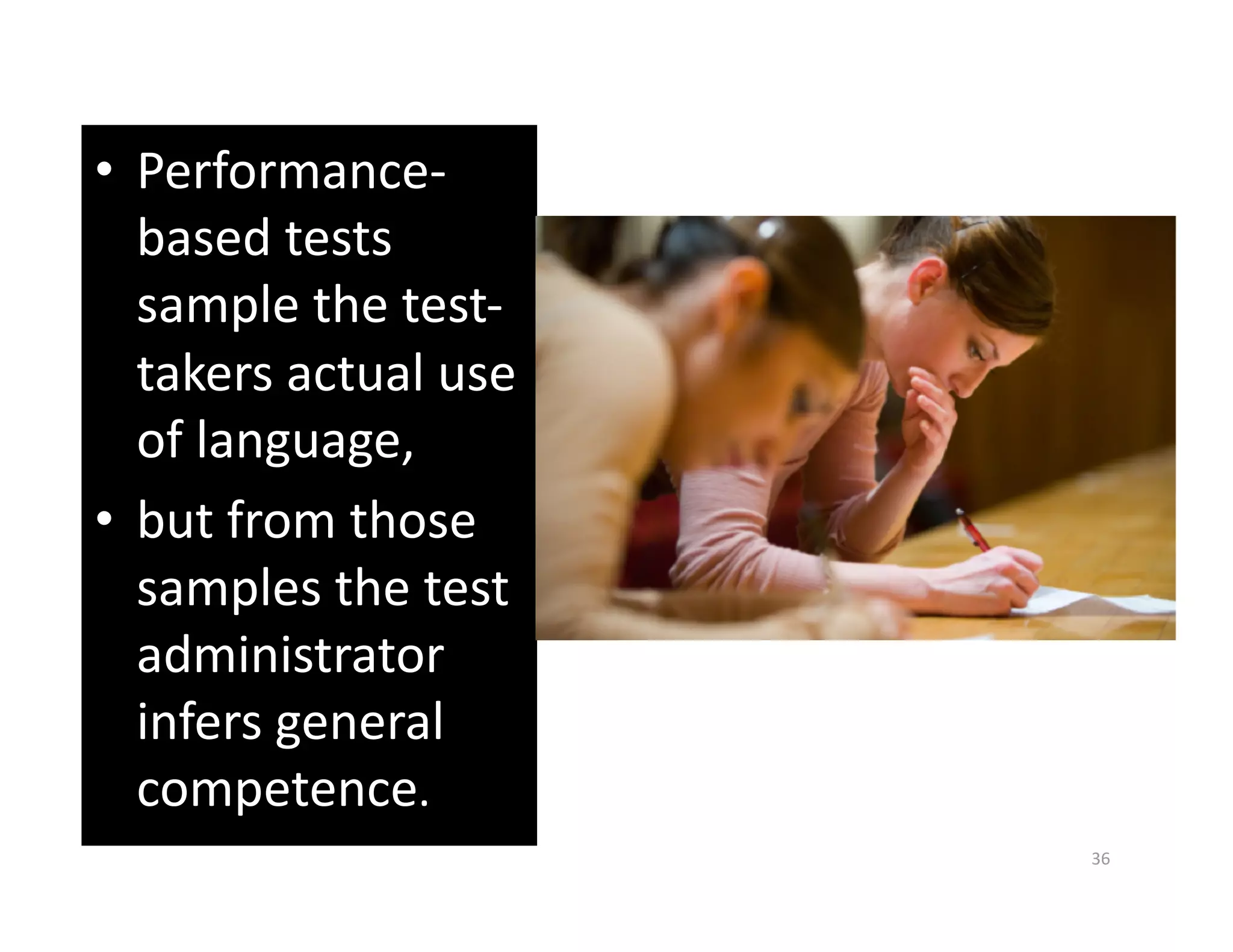•  Performance‐
   based tests 
   sample the test‐
   takers actual use 
   of language,  
•  but from those 
   samples the test 
   administrator 
   infers general 
   competence.  
                        36 
 