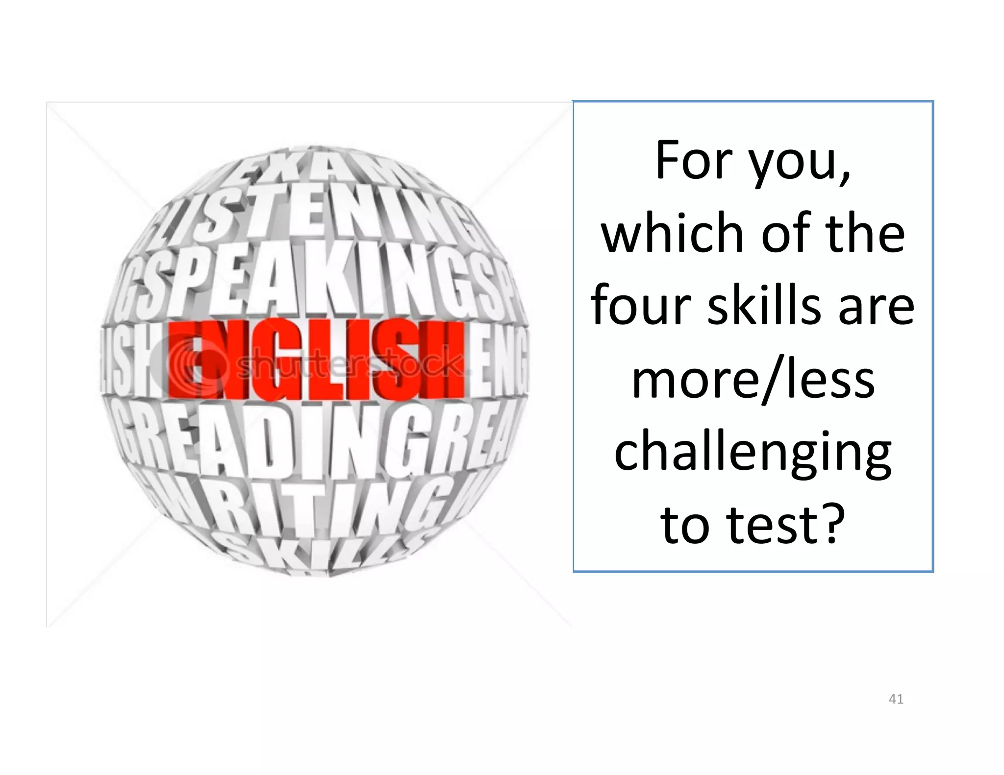For you, 
 which of the 
four skills are 
  more/less 
 challenging 
   to test? 

              41 
 