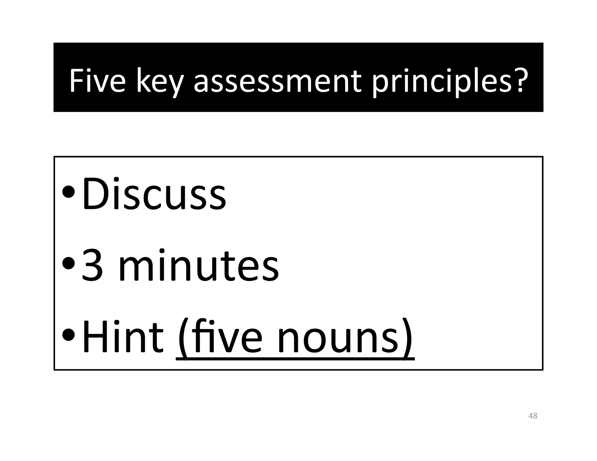 Five key assessment principles? 


• Discuss 
• 3 minutes 
• Hint (ﬁve nouns) 
                               48 
 