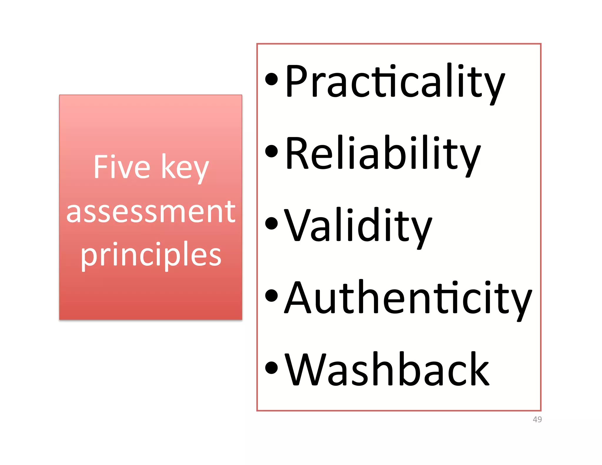 • PracGcality 
  Five key     • Reliability 
assessment 
 principles 
               • Validity 
               • AuthenGcity 
               • Washback 
                            49 
 