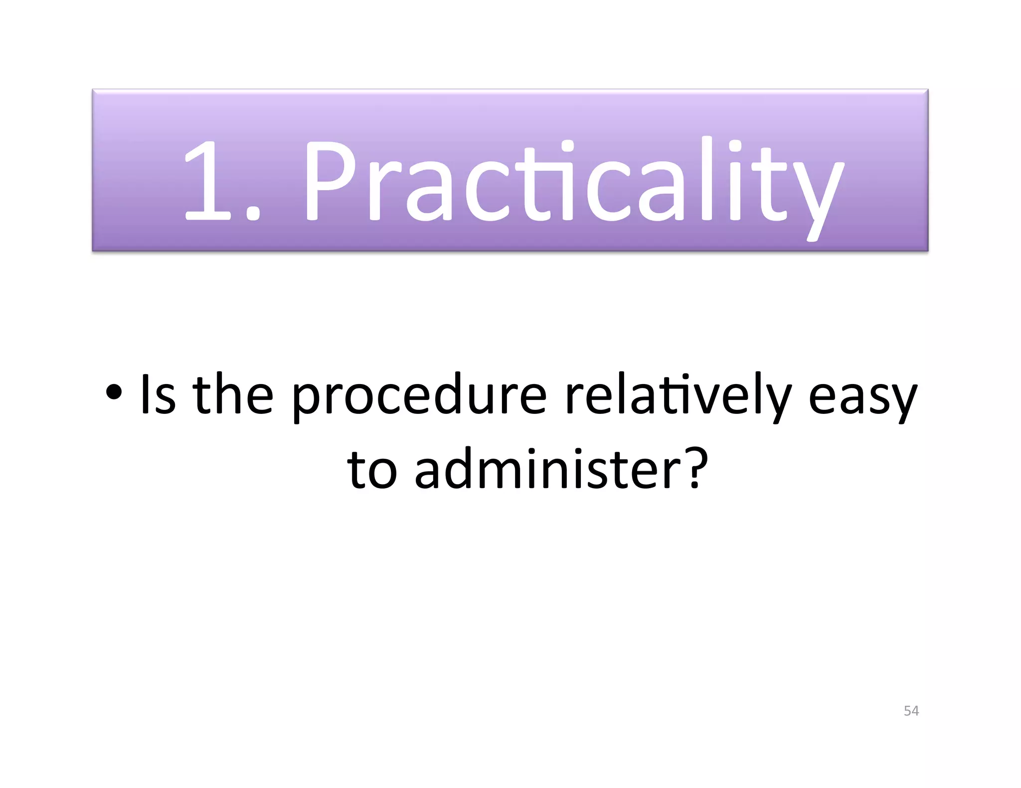 1. PracGcality 
• Is the procedure relaGvely easy 
           to administer? 


                                54 
 