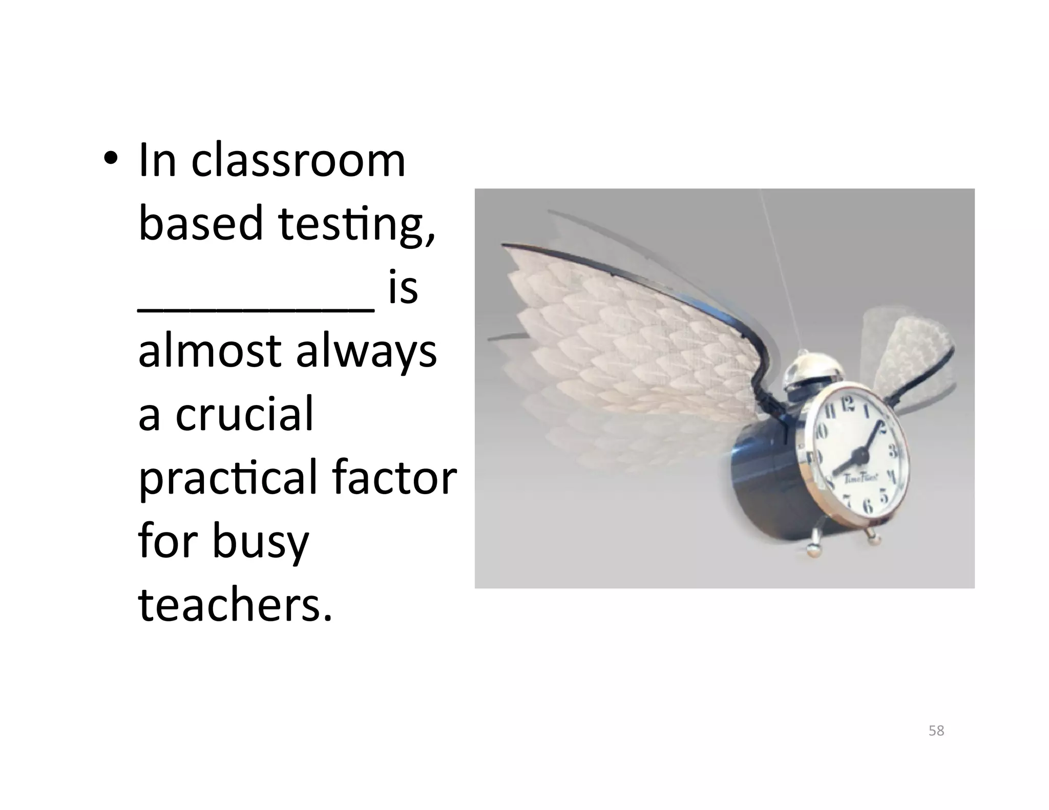 •  In classroom 
   based tesGng, 
   _________ is 
   almost always 
   a crucial 
   pracGcal factor 
   for busy 
   teachers.  

                      58 
 