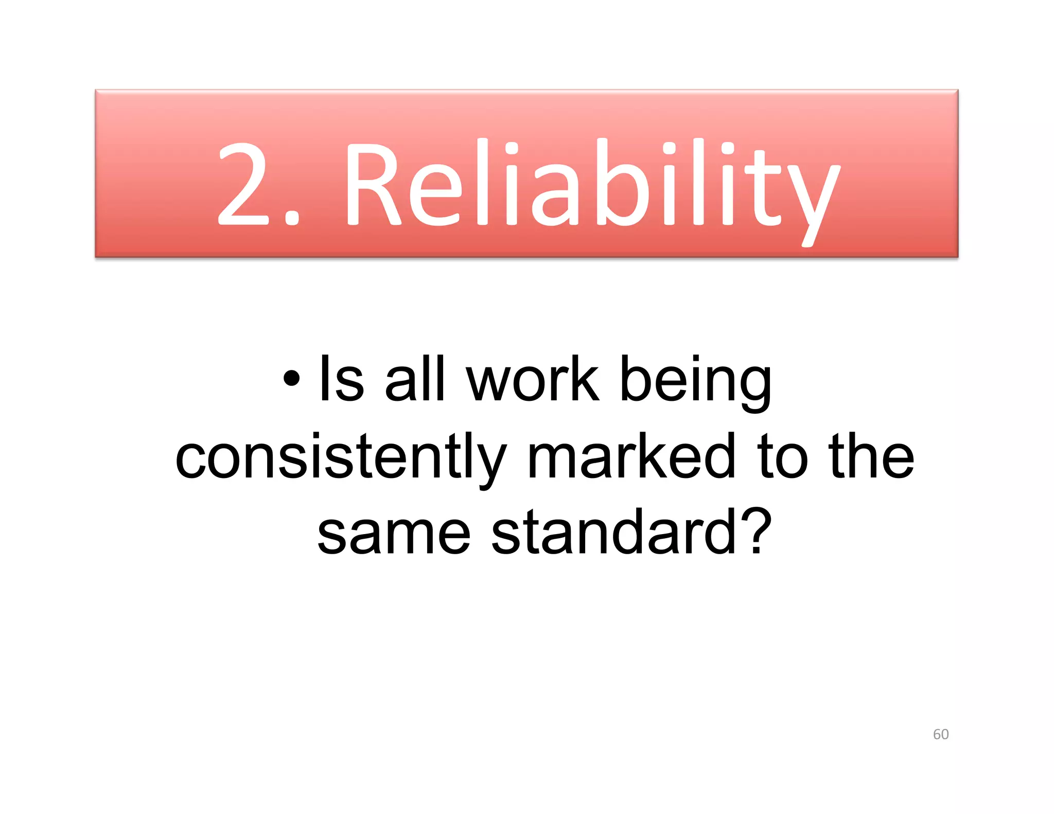 2. Reliability 
   • Is all work being
consistently marked to the
     same standard?

                             60 
 