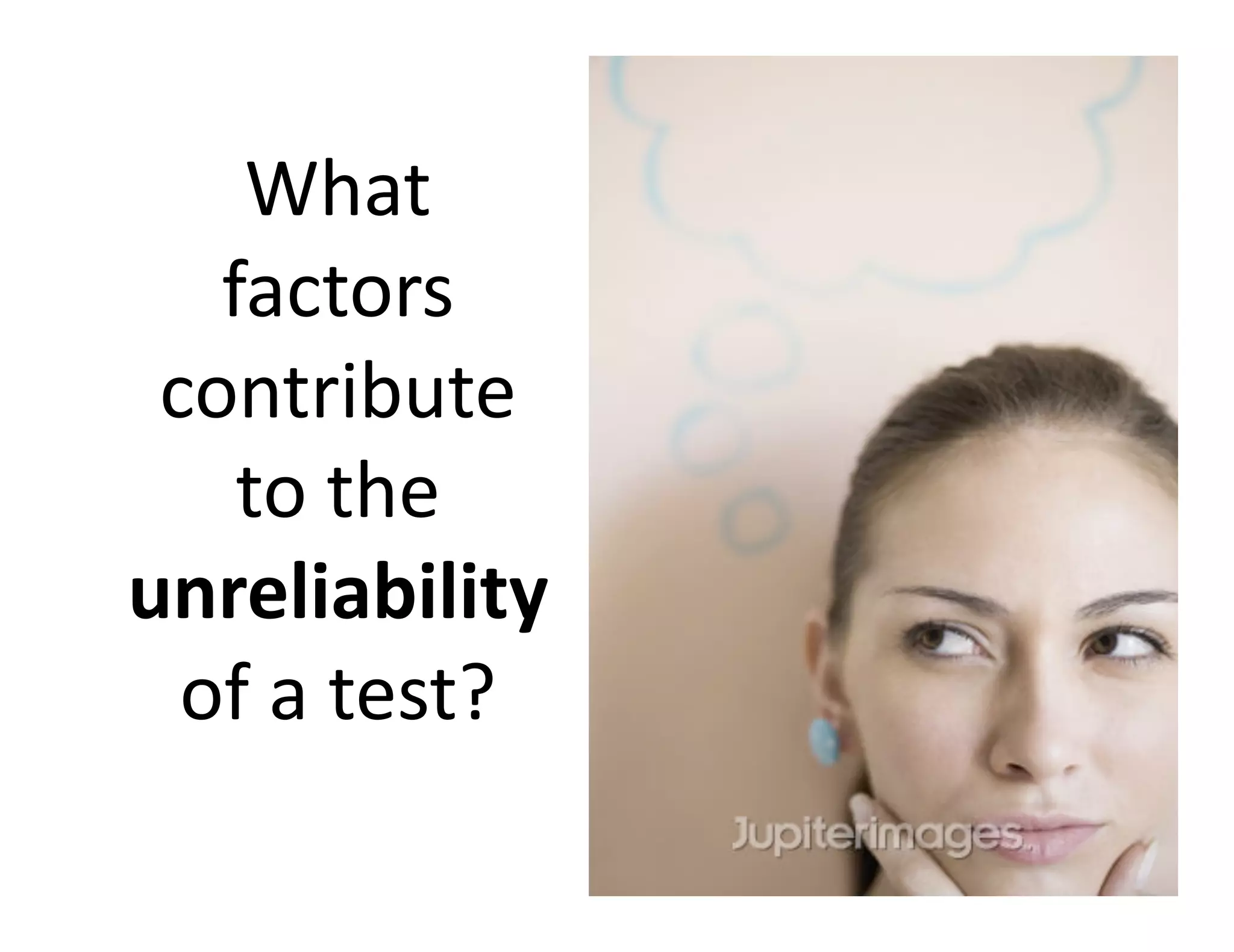 What 
   factors 
 contribute 
    to the 
unreliability 
  of a test? 
                 62 
 