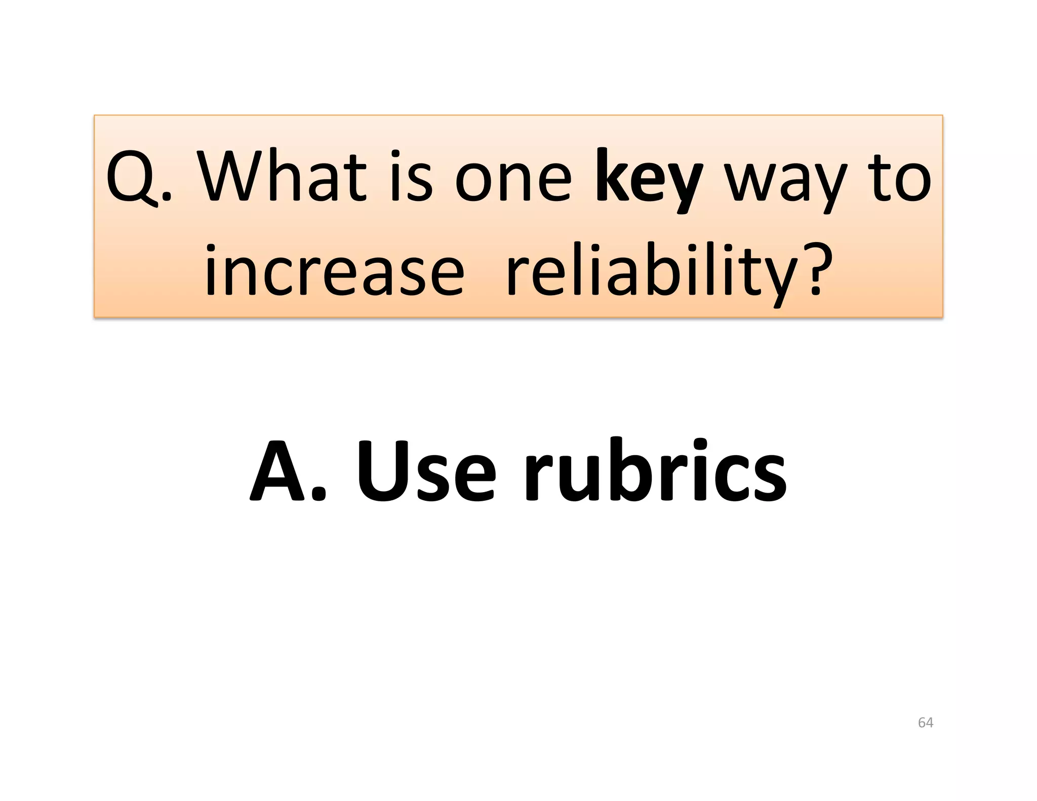 Q. What is one key way to 
   increase  reliability? 

    A. Use rubrics 

                        64 
 