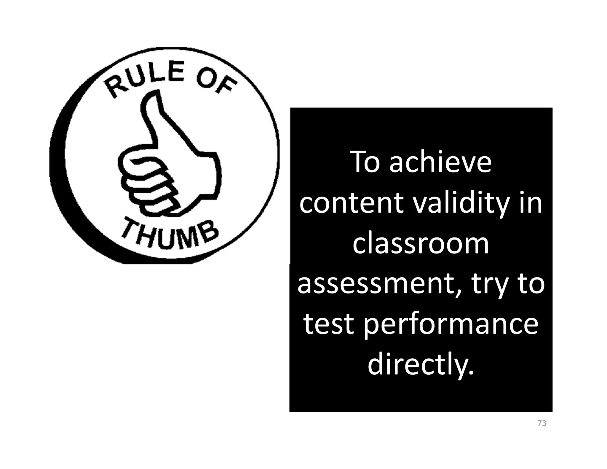To achieve 
content validity in 
    classroom 
assessment, try to 
test performance 
     directly. 
                  73 
 