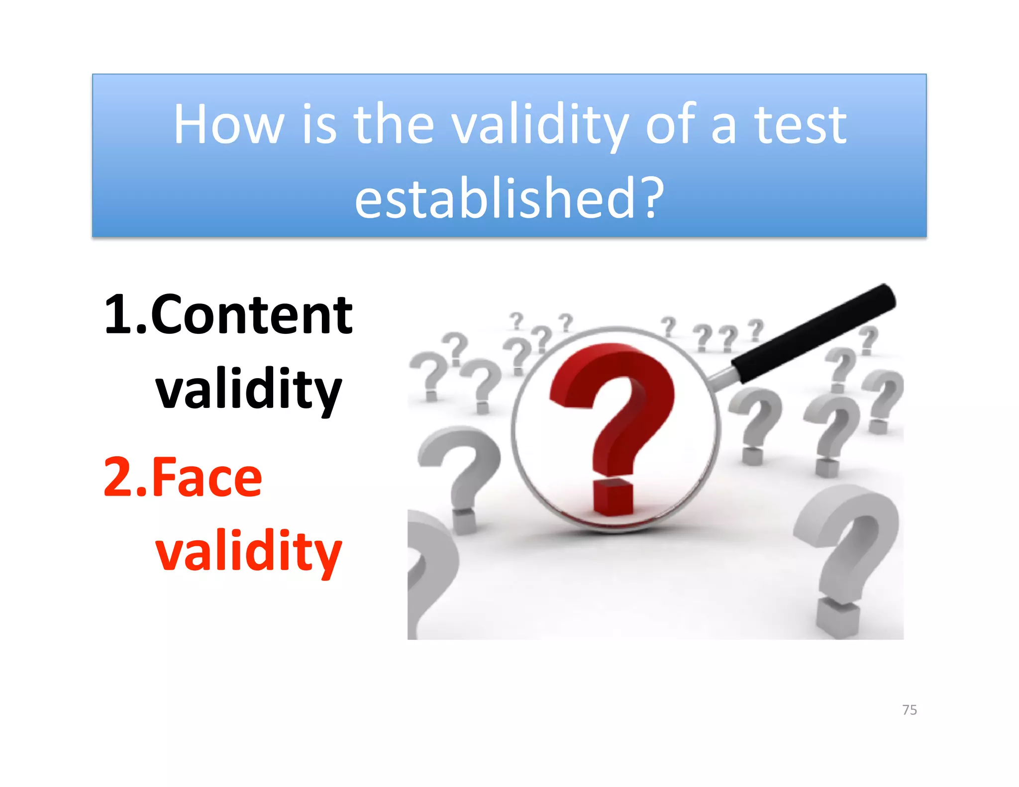 How is the validity of a test 
          established? 
1. Content 
   validity 
2. Face 
   validity 

                                    75 
 