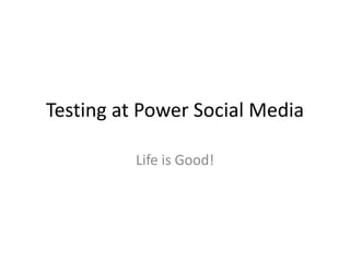 Testing at Power Social Media Life is Good! 