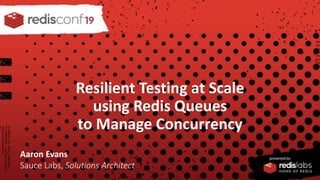 PRESENTED BY
Resilient Testing at Scale
using Redis Queues
to Manage Concurrency
Aaron Evans
Sauce Labs, Solutions Architect
 