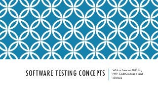 SOFTWARE TESTING CONCEPTS

With a focus on PHPUnit,
PHP_CodeCoverage, and
xDebug

 