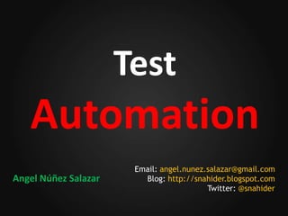 Test
   Automation
                       Email: angel.nunez.salazar@gmail.com
Angel Núñez Salazar      Blog: http://snahider.blogspot.com
                                          Twitter: @snahider
 