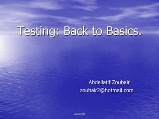Testing: Back to Basics.



                    Abdellatif Zoubair
             zoubair2@hotmail.com



          June 09
 