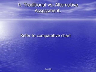 h. Traditional vs. Alternative
        Assessment.




 Refer to comparative chart




             June 09
 