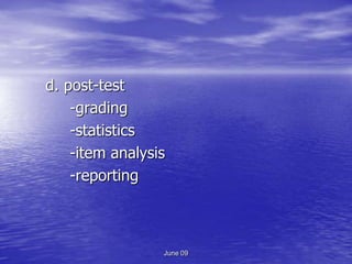 d. post-test
    -grading
    -statistics
    -item analysis
    -reporting



                 June 09
 