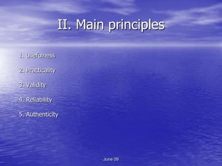 II. Main principles

1. Usefulness

2. Practicality

3. Validity

4. Reliability

5. Authenticity




                          June 09
 