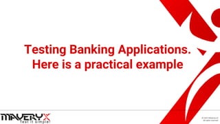 © 2021 Maveryx srl.
All rights reserved.
Testing Banking Applications.
Here is a practical example
 