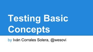 Testing Basic
Concepts
by Iván Corrales Solera, @wesovi
 