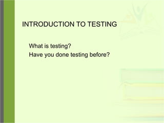 INTRODUCTION TO TESTING
What is testing?
Have you done testing before?
 